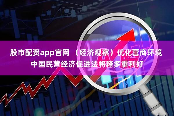 股市配资app官网 （经济观察）优化营商环境 中国民营经济促进法将释多重利好
