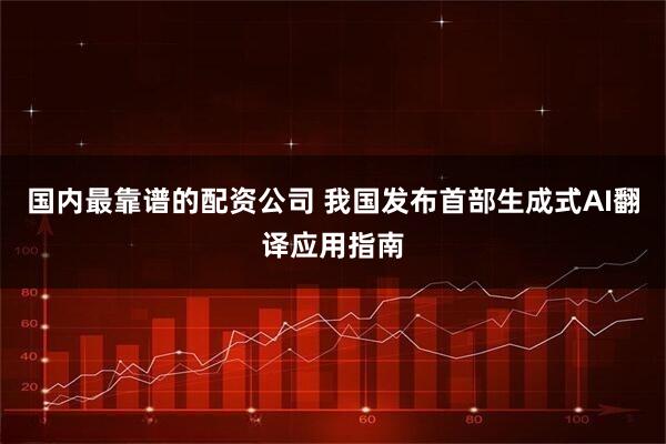 国内最靠谱的配资公司 我国发布首部生成式AI翻译应用指南