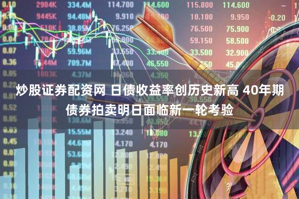 炒股证券配资网 日债收益率创历史新高 40年期债券拍卖明日面临新一轮考验