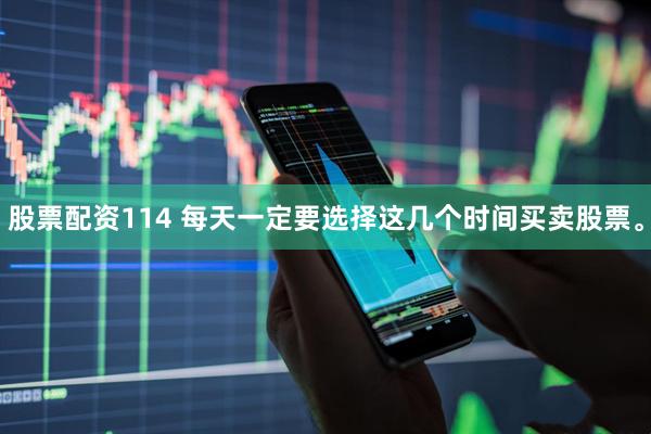 股票配资114 每天一定要选择这几个时间买卖股票。
