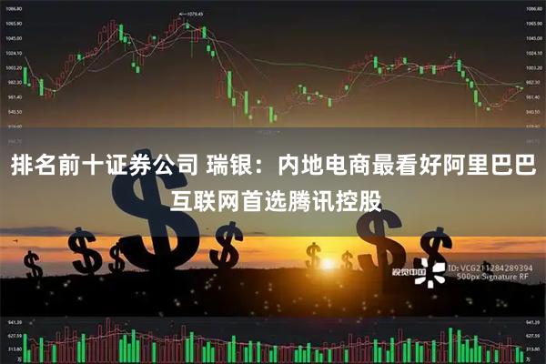 排名前十证券公司 瑞银：内地电商最看好阿里巴巴 互联网首选腾讯控股