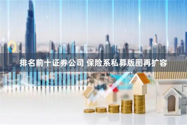 排名前十证券公司 保险系私募版图再扩容