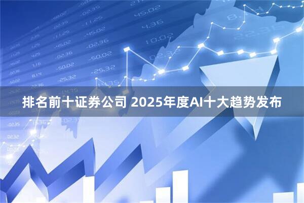 排名前十证券公司 2025年度AI十大趋势发布